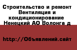 Строительство и ремонт Вентиляция и кондиционирование. Ненецкий АО,Волонга д.